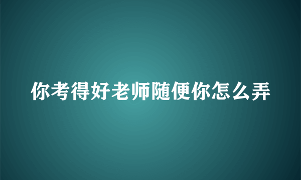 你考得好老师随便你怎么弄