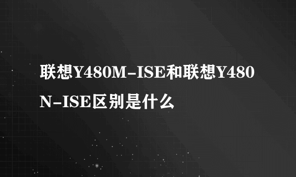 联想Y480M-ISE和联想Y480N-ISE区别是什么