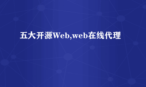 五大开源Web,web在线代理