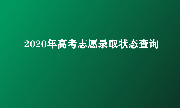 2020年高考志愿录取状态查询