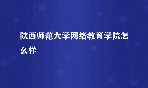 陕西师范大学网络教育学院怎么样