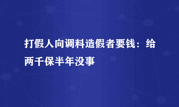 打假人向调料造假者要钱：给两千保半年没事