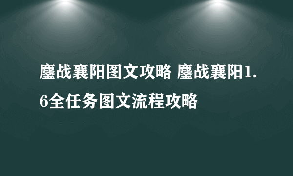 鏖战襄阳图文攻略 鏖战襄阳1.6全任务图文流程攻略