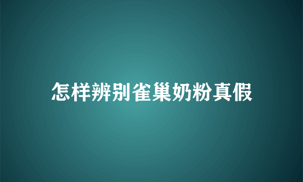 怎样辨别雀巢奶粉真假