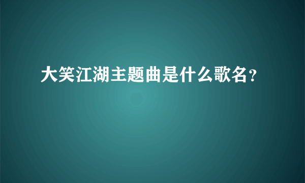 大笑江湖主题曲是什么歌名？