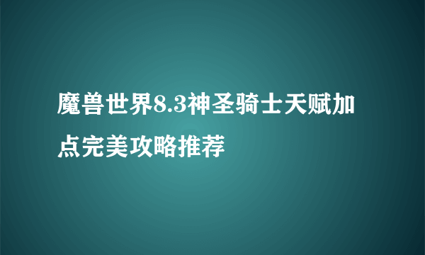 魔兽世界8.3神圣骑士天赋加点完美攻略推荐