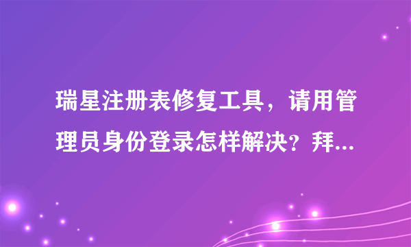 瑞星注册表修复工具，请用管理员身份登录怎样解决？拜托了各位 谢谢