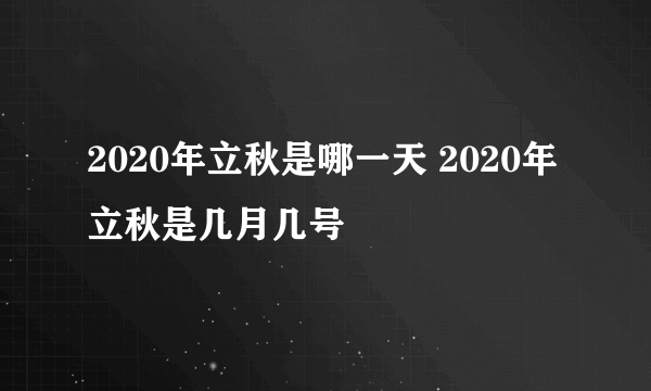 2020年立秋是哪一天 2020年立秋是几月几号