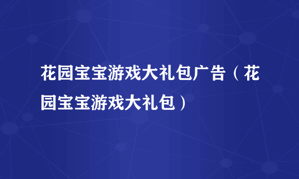 花园宝宝游戏大礼包广告（花园宝宝游戏大礼包）