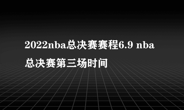 2022nba总决赛赛程6.9 nba总决赛第三场时间