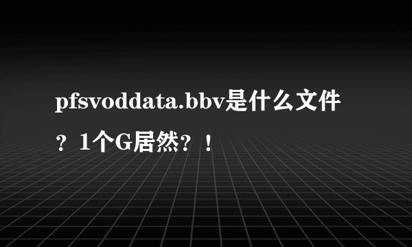 pfsvoddata.bbv是什么文件？1个G居然？！