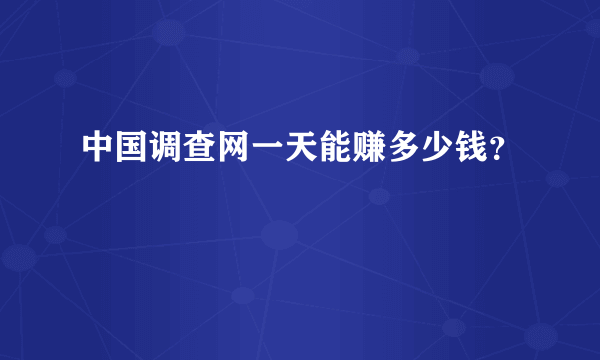 中国调查网一天能赚多少钱？