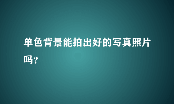 单色背景能拍出好的写真照片吗？