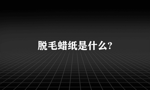 脱毛蜡纸是什么?