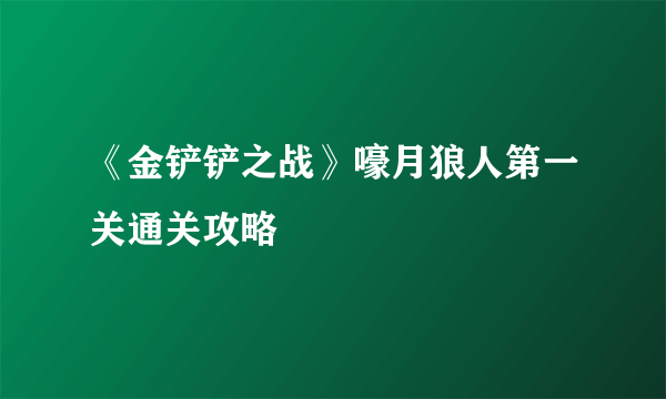 《金铲铲之战》嚎月狼人第一关通关攻略