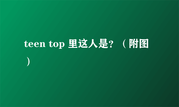 teen top 里这人是？（附图）