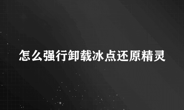 怎么强行卸载冰点还原精灵