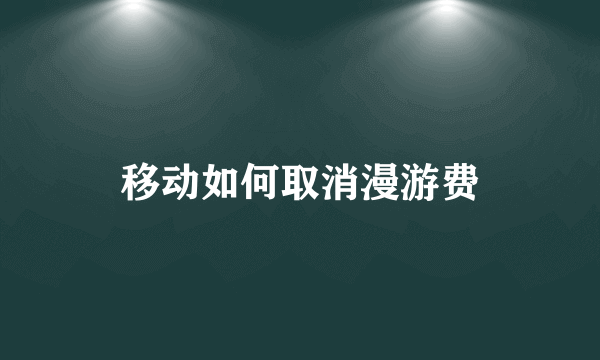 移动如何取消漫游费