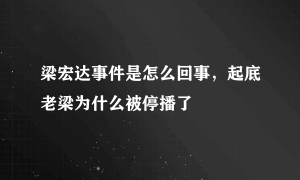 梁宏达事件是怎么回事，起底老梁为什么被停播了