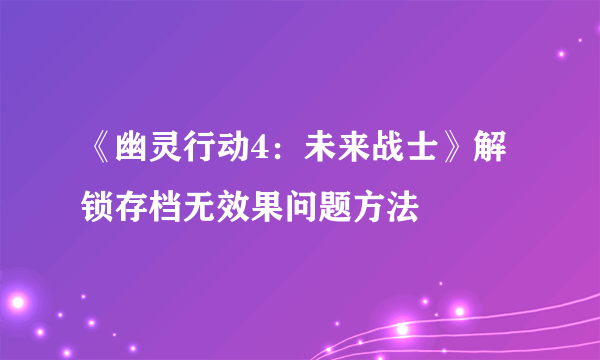 《幽灵行动4：未来战士》解锁存档无效果问题方法