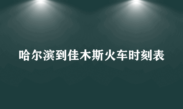 哈尔滨到佳木斯火车时刻表