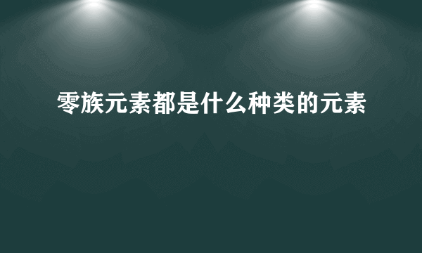 零族元素都是什么种类的元素