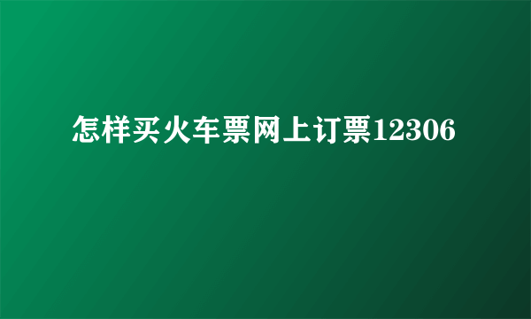 怎样买火车票网上订票12306