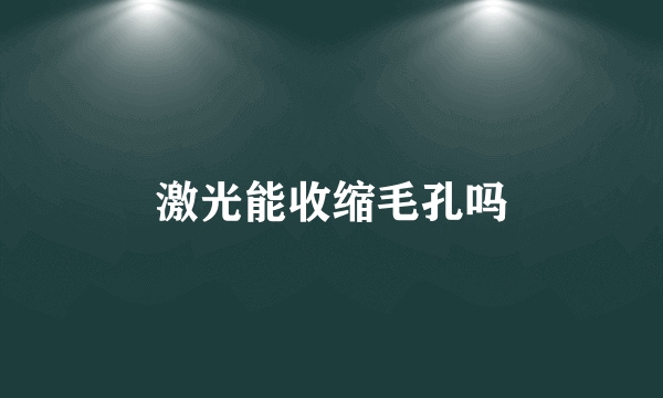 激光能收缩毛孔吗