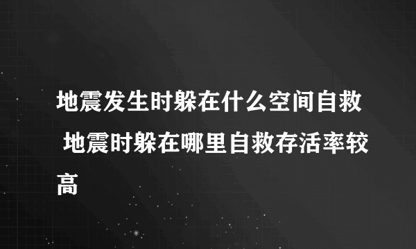 地震发生时躲在什么空间自救 地震时躲在哪里自救存活率较高