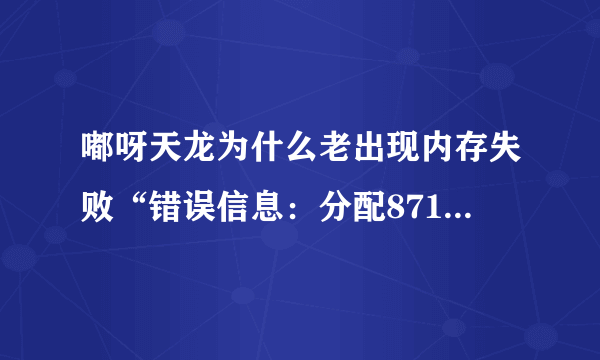 嘟呀天龙为什么老出现内存失败“错误信息：分配871168729字节内存失败！”