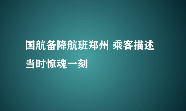 国航备降航班郑州 乘客描述当时惊魂一刻