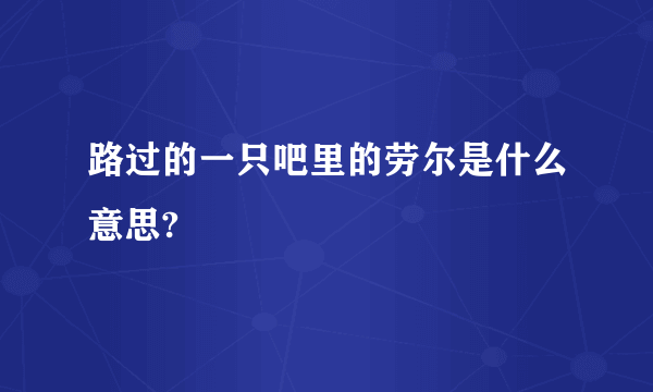 路过的一只吧里的劳尔是什么意思?