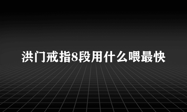 洪门戒指8段用什么喂最快