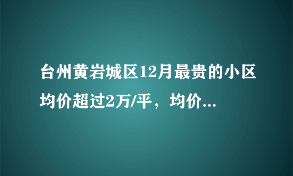 台州黄岩城区12月最贵的小区均价超过2万/平，均价12301元/平