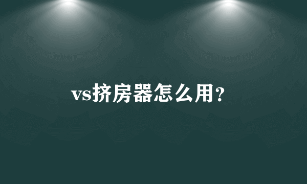 vs挤房器怎么用？