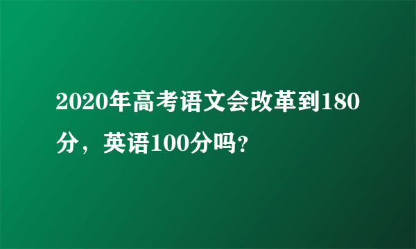 2020年高考语文会改革到180分，英语100分吗？