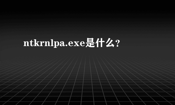 ntkrnlpa.exe是什么？