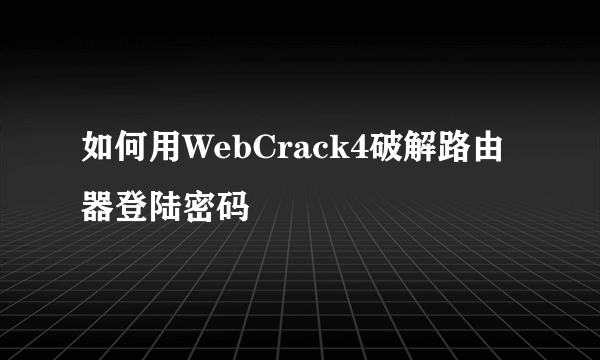 如何用WebCrack4破解路由器登陆密码