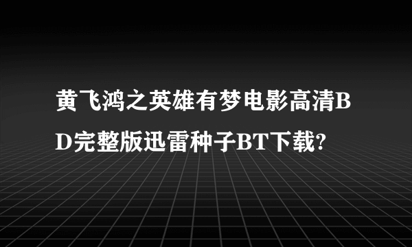 黄飞鸿之英雄有梦电影高清BD完整版迅雷种子BT下载?