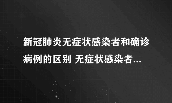 新冠肺炎无症状感染者和确诊病例的区别 无症状感染者是不是没事