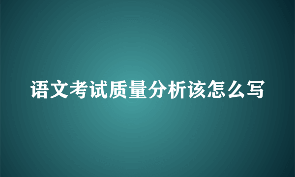 语文考试质量分析该怎么写