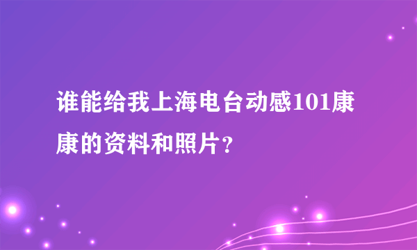 谁能给我上海电台动感101康康的资料和照片？