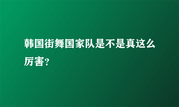 韩国街舞国家队是不是真这么厉害？