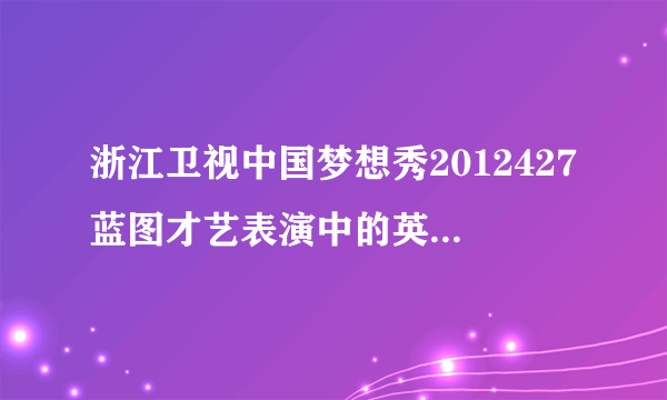 浙江卫视中国梦想秀2012427蓝图才艺表演中的英文歌曲叫什么名字