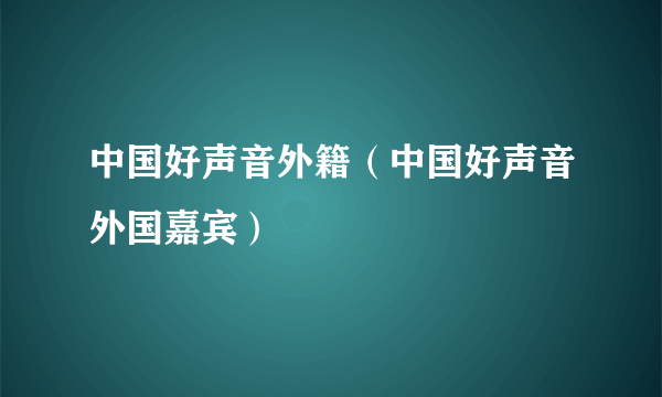 中国好声音外籍（中国好声音外国嘉宾）