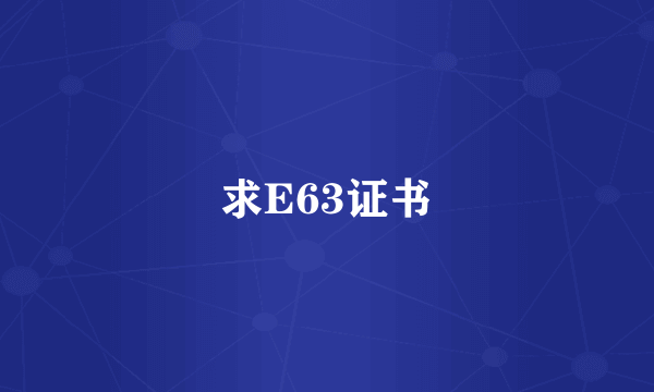 求E63证书