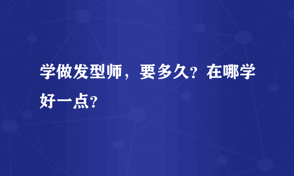 学做发型师，要多久？在哪学好一点？