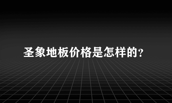 圣象地板价格是怎样的？