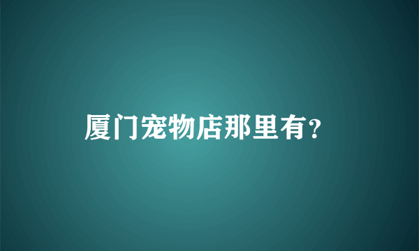 厦门宠物店那里有？