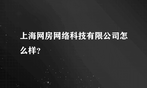 上海网房网络科技有限公司怎么样？